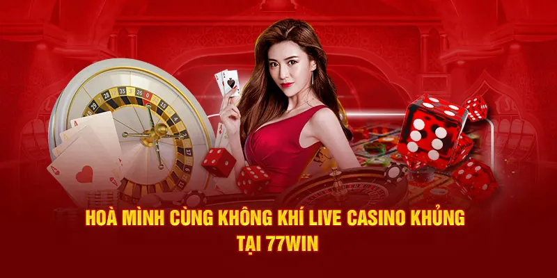 Hoà mình cùng không khí live casino khủng tại 77WIN