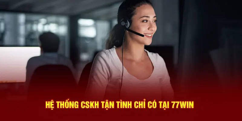 Hệ thống CSKH tận tình chỉ có tại 77WIN