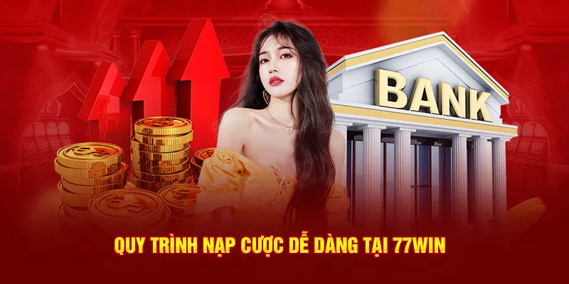 Quy trình nạp cược dễ dàng tại 77WIN